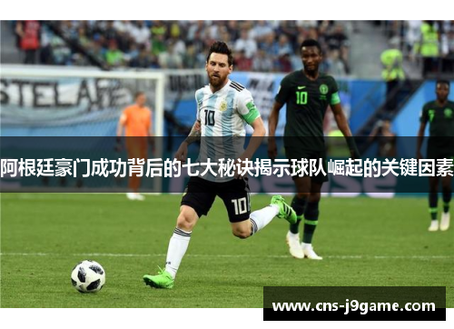 阿根廷豪门成功背后的七大秘诀揭示球队崛起的关键因素