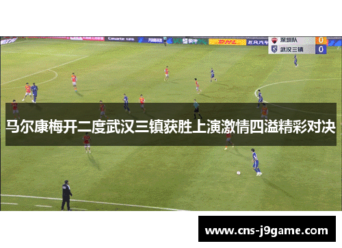 马尔康梅开二度武汉三镇获胜上演激情四溢精彩对决