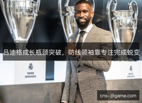 吕迪格成长瓶颈突破，防线领袖靠专注完成蜕变