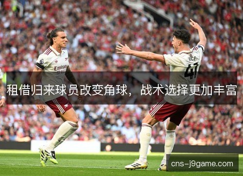 租借归来球员改变角球,战术选择更加丰富 租借归来球员改变角球,战术选择更加丰富